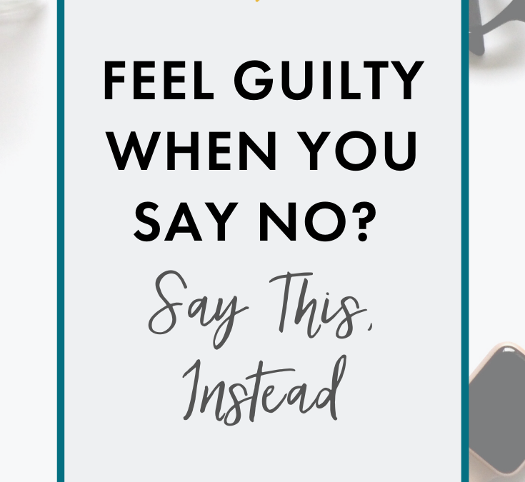 Feel Guilty When You Say No? Say This, Instead