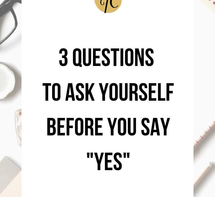 3 Questions to Ask Yourself Before You Say “Yes”